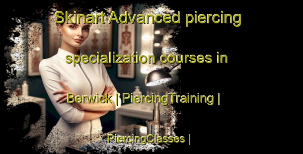 Skinart Advanced piercing specialization courses in Berwick | PiercingTraining | PiercingClasses | SkinartTraining-New Zealand
